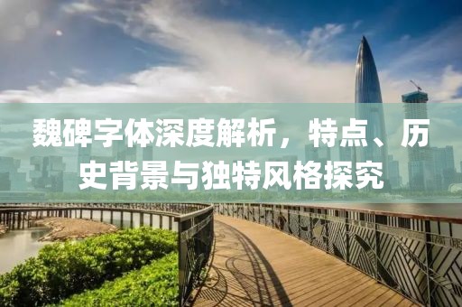 魏碑字体深度解析，特点、历史背景与独特风格探究