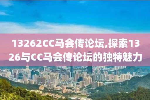 13262CC马会传论坛,探索1326与CC马会传论坛的独特魅力