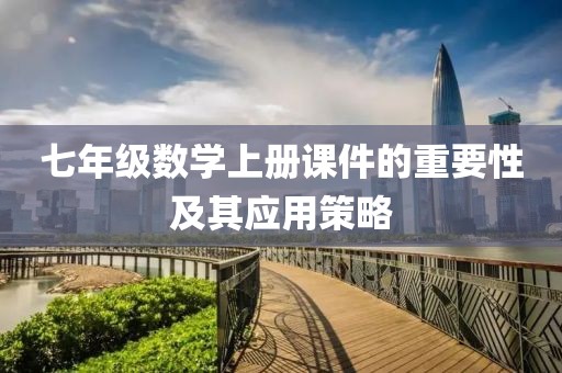 七年级数学上册课件的重要性及其应用策略