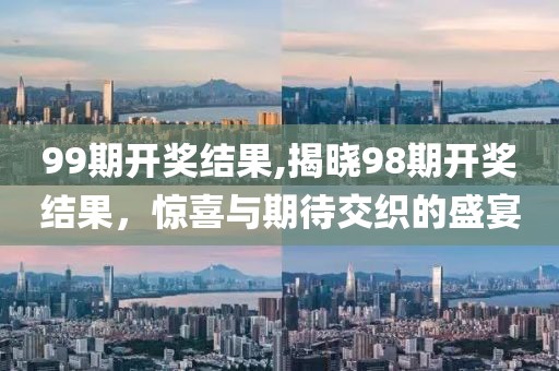 99期开奖结果,揭晓98期开奖结果，惊喜与期待交织的盛宴
