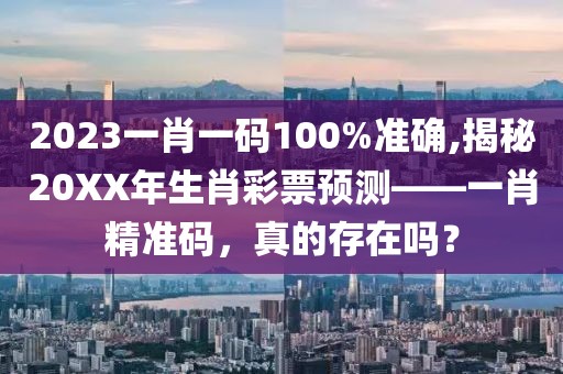 2023一肖一码100%准确,揭秘20XX年生肖彩票预测——一肖精准码，真的存在吗？