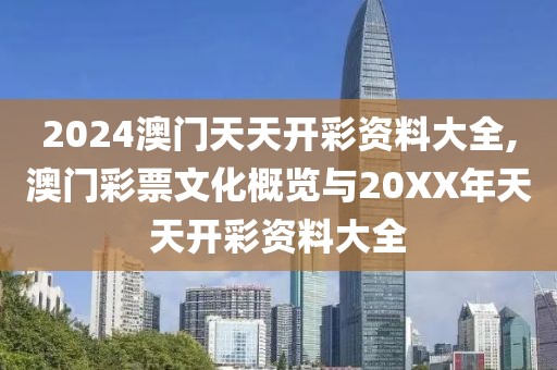 2024澳门天天开彩资料大全,澳门彩票文化概览与20XX年天天开彩资料大全
