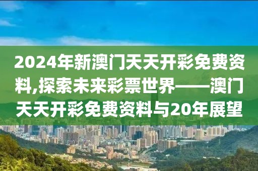 2024年新澳门天天开彩免费资料,探索未来彩票世界——澳门天天开彩免费资料与20年展望
