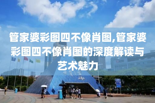 管家婆彩图四不像肖图,管家婆彩图四不像肖图的深度解读与艺术魅力