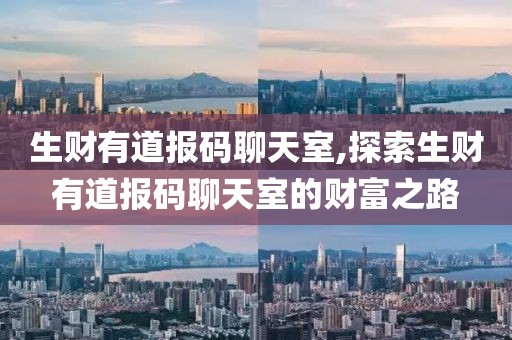 生财有道报码聊天室,探索生财有道报码聊天室的财富之路