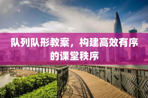 队列队形教案，构建高效有序的课堂秩序