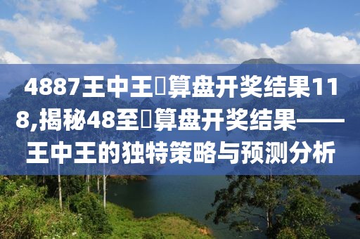 4887王中王鉄算盘开奖结果118,揭秘48至鉄算盘开奖结果——王中王的独特策略与预测分析