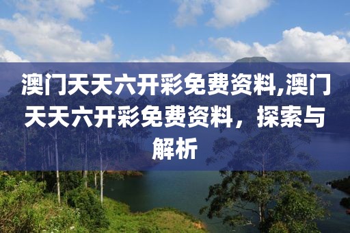澳门天天六开彩免费资料,澳门天天六开彩免费资料，探索与解析