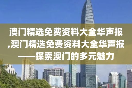 澳门精选免费资料大全华声报,澳门精选免费资料大全华声报——探索澳门的多元魅力