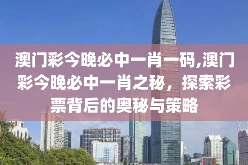 澳门彩今晚必中一肖一码,澳门彩今晚必中一肖之秘，探索彩票背后的奥秘与策略