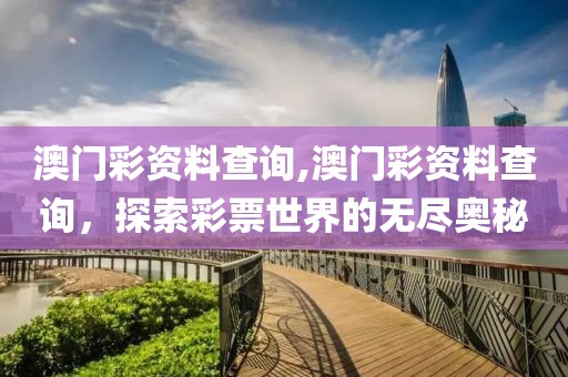 澳门彩资料查询,澳门彩资料查询，探索彩票世界的无尽奥秘