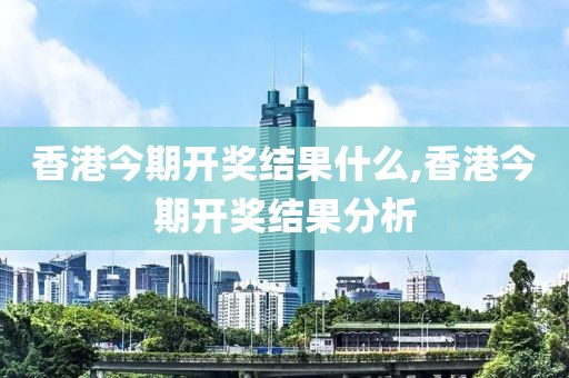 香港今期开奖结果什么,香港今期开奖结果分析