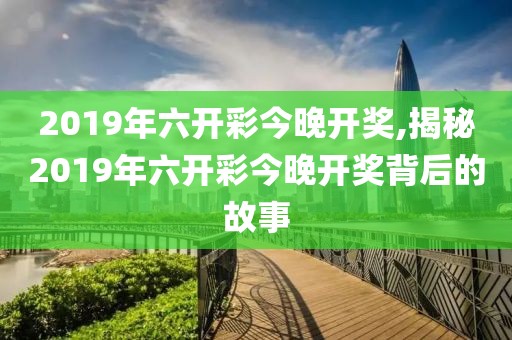 2019年六开彩今晚开奖,揭秘2019年六开彩今晚开奖背后的故事