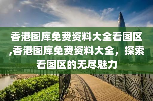 香港图库免费资料大全看图区,香港图库免费资料大全，探索看图区的无尽魅力