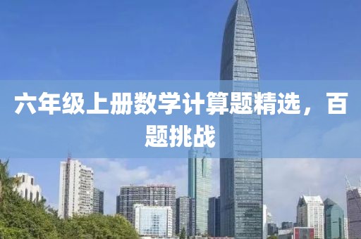 六年级上册数学计算题精选，百题挑战