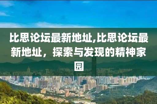 比思论坛最新地址,比思论坛最新地址，探索与发现的精神家园