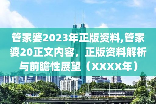 管家婆2023年正版资料,管家婆20正文内容，正版资料解析与前瞻性展望（XXXX年）
