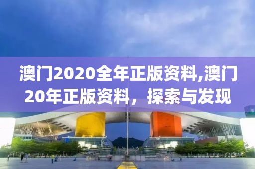 澳门2020全年正版资料,澳门20年正版资料，探索与发现