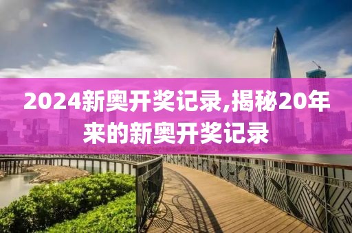 2024新奥开奖记录,揭秘20年来的新奥开奖记录