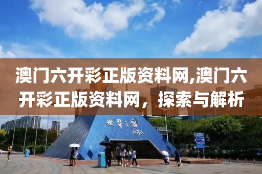 澳门六开彩正版资料网,澳门六开彩正版资料网，探索与解析