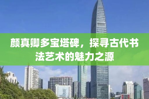 颜真卿多宝塔碑，探寻古代书法艺术的魅力之源