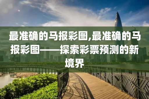 最准确的马报彩图,最准确的马报彩图——探索彩票预测的新境界