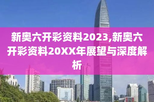 新奥六开彩资料2023,新奥六开彩资料20XX年展望与深度解析