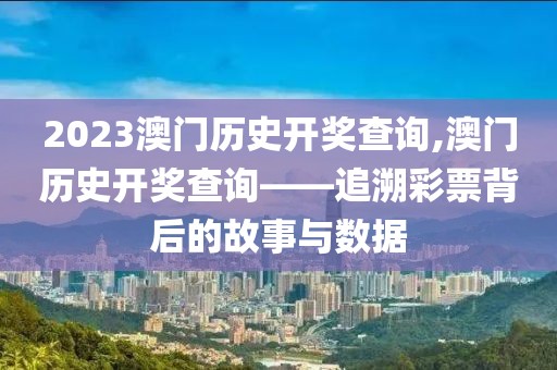 2023澳门历史开奖查询,澳门历史开奖查询——追溯彩票背后的故事与数据