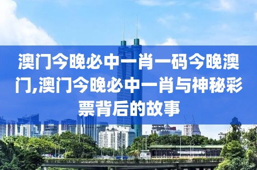 澳门今晚必中一肖一码今晚澳门,澳门今晚必中一肖与神秘彩票背后的故事
