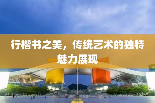 行楷书之美，传统艺术的独特魅力展现