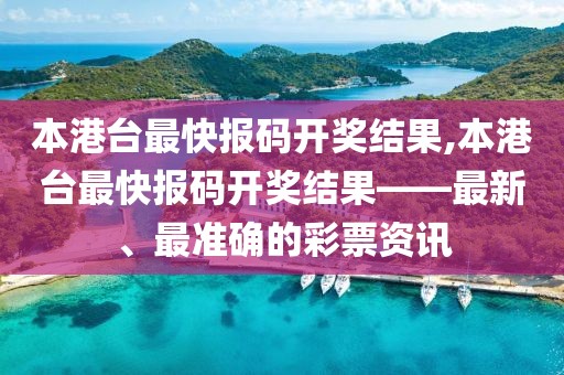 本港台最快报码开奖结果,本港台最快报码开奖结果——最新、最准确的彩票资讯