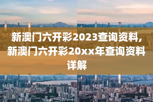 新澳门六开彩2023查询资料,新澳门六开彩20xx年查询资料详解