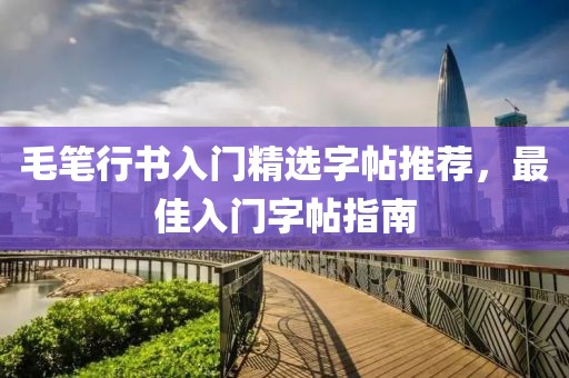 毛笔行书入门精选字帖推荐，最佳入门字帖指南