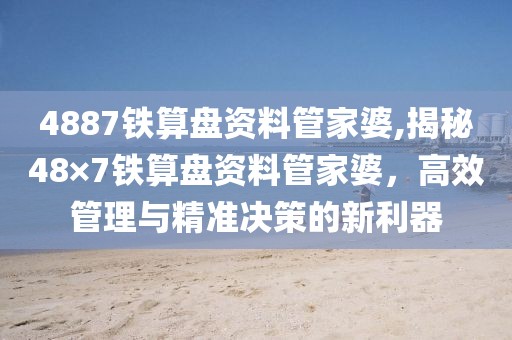 4887铁算盘资料管家婆,揭秘48×7铁算盘资料管家婆，高效管理与精准决策的新利器