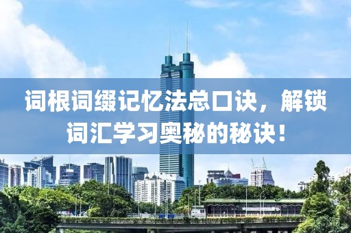 词根词缀记忆法总口诀，解锁词汇学习奥秘的秘诀！