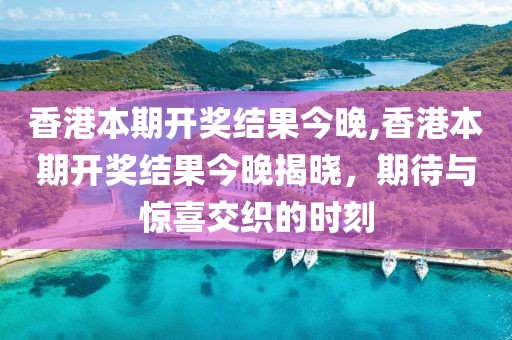 香港本期开奖结果今晚,香港本期开奖结果今晚揭晓，期待与惊喜交织的时刻