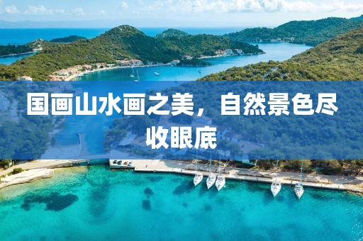 国画山水画之美，自然景色尽收眼底