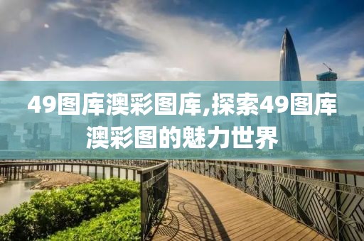 49图库澳彩图库,探索49图库澳彩图的魅力世界