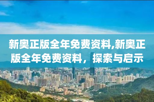 新奥正版全年免费资料,新奥正版全年免费资料，探索与启示