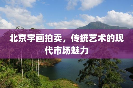 北京字画拍卖，传统艺术的现代市场魅力