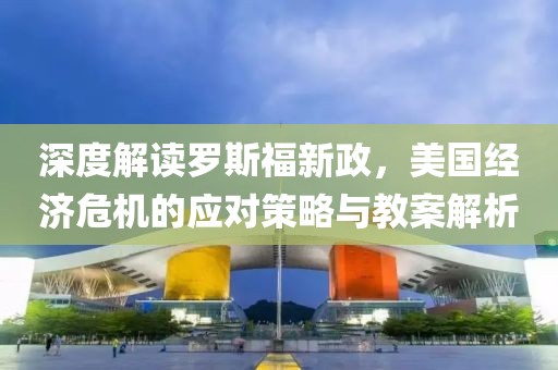 深度解读罗斯福新政，美国经济危机的应对策略与教案解析