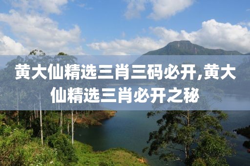 黄大仙精选三肖三码必开,黄大仙精选三肖必开之秘