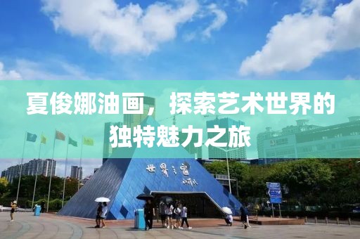 夏俊娜油画，探索艺术世界的独特魅力之旅