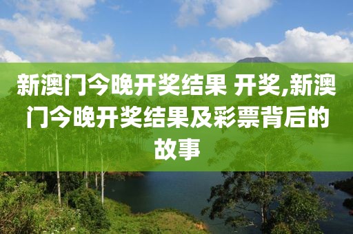 新澳门今晚开奖结果 开奖,新澳门今晚开奖结果及彩票背后的故事