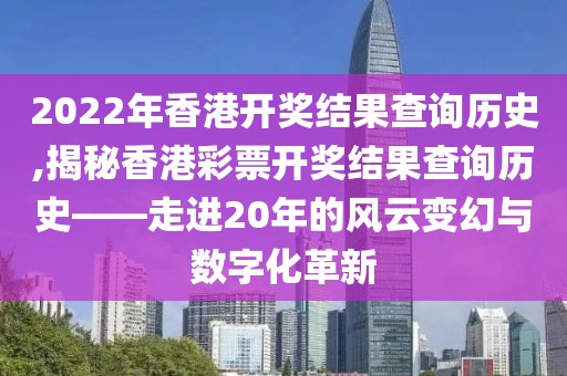 2022年香港开奖结果查询历史,揭秘香港彩票开奖结果查询历史——走进20年的风云变幻与数字化革新