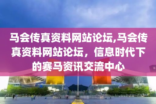 马会传真资料网站论坛,马会传真资料网站论坛，信息时代下的赛马资讯交流中心