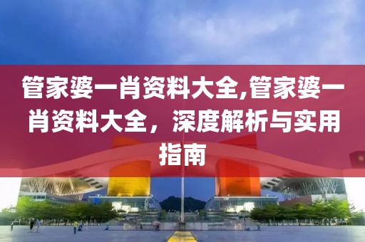 管家婆一肖资料大全,管家婆一肖资料大全，深度解析与实用指南
