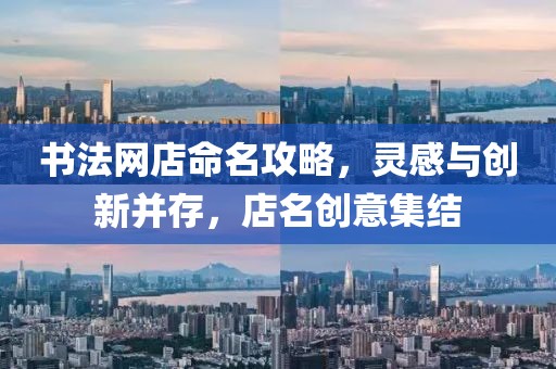 书法网店命名攻略，灵感与创新并存，店名创意集结