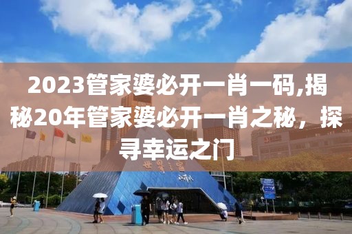 2023管家婆必开一肖一码,揭秘20年管家婆必开一肖之秘，探寻幸运之门