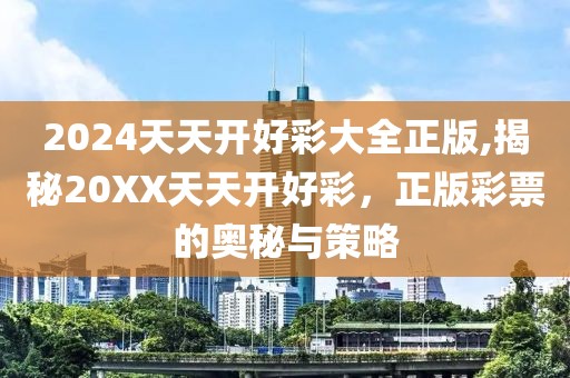 2024天天开好彩大全正版,揭秘20XX天天开好彩，正版彩票的奥秘与策略